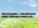 ?？翟鯓犹砑訑z像頭（?？典浵駲C如何添加攝像頭 ?？典浵駲C添加攝像頭設(shè)置）