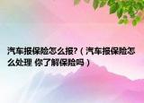 汽車(chē)報(bào)保險(xiǎn)怎么報(bào)?（汽車(chē)報(bào)保險(xiǎn)怎么處理 你了解保險(xiǎn)嗎）
