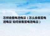 怎樣查看電池電量（怎么查看蓄電池電量 如何查看蓄電池電量）
