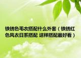 鐵銹色毛衣搭配什么外套（鐵銹紅色風衣日系搭配 這樣搭配最好看）