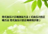 臂式血壓計正確測量方法（式血壓計的正確方法 臂式血壓計的正確使用步驟）