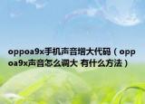 oppoa9x手機(jī)聲音增大代碼（oppoa9x聲音怎么調(diào)大 有什么方法）