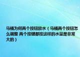 馬桶為何兩個(gè)按鈕放水（馬桶兩個(gè)按鈕怎么調(diào)整 兩個(gè)按鍵都按這樣的水量是非常大的）