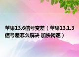 蘋果13.6信號(hào)變差（蘋果13.1.3信號(hào)差怎么解決 加快網(wǎng)速）