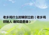 老鄉(xiāng)雞什么時(shí)候創(chuàng)立的（老鄉(xiāng)雞創(chuàng)始人 誰(shuí)知道是誰(shuí)）
