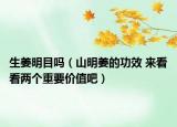 生姜明目嗎（山明姜的功效 來看看兩個(gè)重要價(jià)值吧）