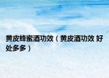 黃皮蜂蜜酒功效（黃皮酒功效 好處多多）