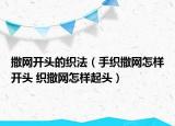 撒網(wǎng)開頭的織法（手織撒網(wǎng)怎樣開頭 織撒網(wǎng)怎樣起頭）