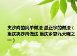 夾沙肉的簡單做法 最正宗的做法（重慶夾沙肉做法 重慶鄉(xiāng)宴九大碗之一）