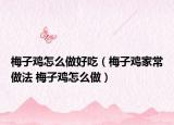 梅子雞怎么做好吃（梅子雞家常做法 梅子雞怎么做）