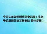 今日頭條如何刪除歷史記錄（頭條號(hào)的反饋歷史怎樣刪除 具體步驟）