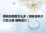 齒輪的速度怎么求（齒輪省多少力怎么算 換算成力）