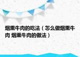 煙熏牛肉的吃法（怎么做煙熏牛肉 煙熏牛肉的做法）