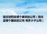強(qiáng)生制藥是哪個(gè)國家的公司（強(qiáng)生是哪個(gè)國家的公司 有多少子公司）