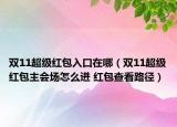 雙11超級(jí)紅包入口在哪（雙11超級(jí)紅包主會(huì)場(chǎng)怎么進(jìn) 紅包查看路徑）