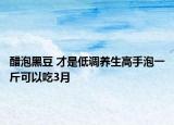 醋泡黑豆 才是低調(diào)養(yǎng)生高手泡一斤可以吃3月