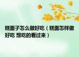 糕面子怎么做好吃（糕面怎樣做好吃 想吃的看過(guò)來(lái)）