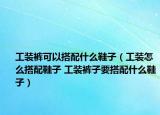 工裝褲可以搭配什么鞋子（工裝怎么搭配鞋子 工裝褲子要搭配什么鞋子）