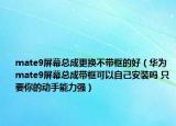 mate9屏幕總成更換不帶框的好（華為mate9屏幕總成帶框可以自己安裝嗎 只要你的動(dòng)手能力強(qiáng)）