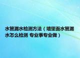 水管漏水檢測方法（墻里面水管漏水怎么檢測 專業(yè)事專業(yè)做）