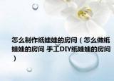 怎么制作紙娃娃的房間（怎么做紙娃娃的房間 手工DIY紙娃娃的房間）