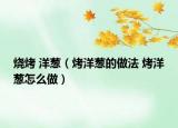 燒烤 洋蔥（烤洋蔥的做法 烤洋蔥怎么做）