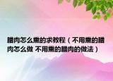 臘肉怎么熏的求教程（不用熏的臘肉怎么做 不用熏的臘肉的做法）