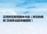 漢語拼音規(guī)則具體內(nèi)容（拼音的規(guī)則 漢語拼音的詳細(xì)規(guī)則）