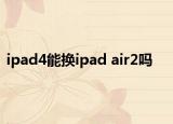 ipad4能換ipad air2嗎