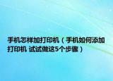 手機怎樣加打印機（手機如何添加打印機 試試做這5個步驟）