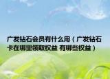 廣發(fā)鉆石會員有什么用（廣發(fā)鉆石卡在哪里領(lǐng)取權(quán)益 有哪些權(quán)益）