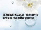 熱淋清顆粒每天幾次（熱淋清顆粒多久見效 熱淋清顆粒見效時(shí)間）