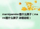 marnipannier是什么牌子（marni是什么牌子 詳細(xì)說(shuō)明）