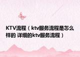 KTV流程（ktv服務(wù)流程是怎么樣的 詳細(xì)的ktv服務(wù)流程）