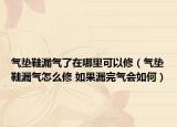 氣墊鞋漏氣了在哪里可以修（氣墊鞋漏氣怎么修 如果漏完氣會如何）