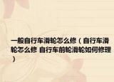 一般自行車滑輪怎么修（自行車滑輪怎么修 自行車前輪滑輪如何修理）