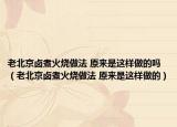 老北京鹵煮火燒做法 原來是這樣做的嗎（老北京鹵煮火燒做法 原來是這樣做的）