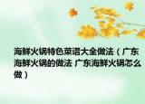 海鮮火鍋特色菜譜大全做法（廣東海鮮火鍋的做法 廣東海鮮火鍋怎么做）