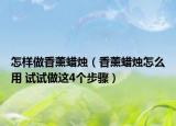 怎樣做香薰蠟燭（香薰蠟燭怎么用 試試做這4個步驟）