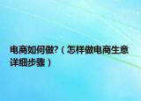 電商如何做?（怎樣做電商生意 詳細(xì)步驟）