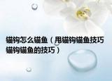 錨鉤怎么錨魚（甩錨鉤錨魚技巧 錨鉤錨魚的技巧）