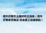 烤牛仔骨怎么做好吃又簡單（烤牛仔骨家常做法 你會愛上這道菜的）