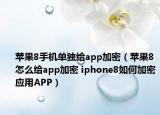 蘋果8手機(jī)單獨(dú)給app加密（蘋果8怎么給app加密 iphone8如何加密應(yīng)用APP）