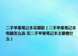 二手蘋果筆記本買哪款（二手蘋果筆記本電腦怎么選 買二手蘋果筆記本主要看什么）