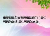 俄羅斯果仁大列巴做法竅門（果仁列巴的做法 果仁列巴怎么做）