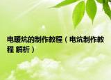 電暖炕的制作教程（電炕制作教程 解析）
