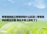 卷卷燒餅和又卷燒餅有什么區(qū)別（卷卷燒餅的做法步驟 再也不用上街吃了）
