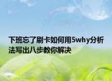 下班忘了刷卡如何用5why分析法寫出八步教你解決
