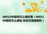 6001200瓷磚怎么鋪好看（6001200瓷磚怎么鋪貼 如何正確鋪瓷磚）