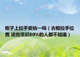 柜子上拉手要統(tǒng)一嗎（衣柜拉手位置 這些常識80%的人都不知道）